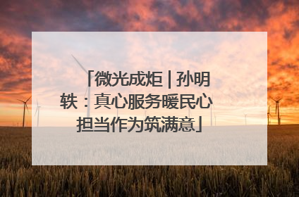 微光成炬 | 孙明轶：真心服务暖民心 担当作为筑满意