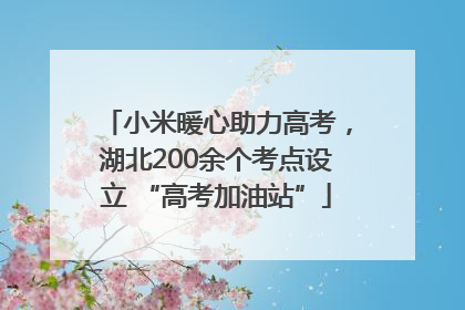 小米暖心助力高考，湖北200余个考点设立 “高考加油站”