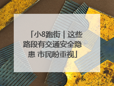 小8跑街｜这些路段有交通安全隐患 市民盼重视