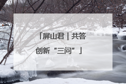 屏山君｜共答创新“三问”