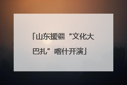 山东援疆“文化大巴扎”喀什开演