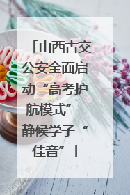 山西古交公安全面启动“高考护航模式” 静候学子“佳音”