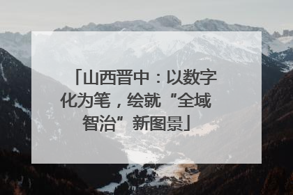 山西晋中：以数字化为笔，绘就“全域智治”新图景