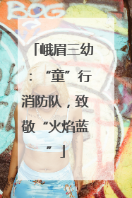 峨眉三幼：“童”行消防队，致敬“火焰蓝”
