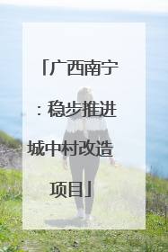 广西南宁：稳步推进城中村改造项目