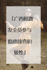 广西将激发全员参与隐患排查积极性
