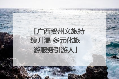 广西贺州文旅持续升温 多元化旅游服务引游人