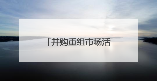 并购重组市场活跃 “两创”板块公司表现抢眼
