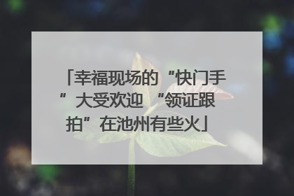 幸福现场的“快门手”大受欢迎 “领证跟拍”在池州有些火