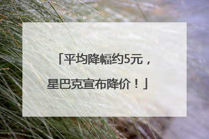 平均降幅约5元，星巴克宣布降价！
