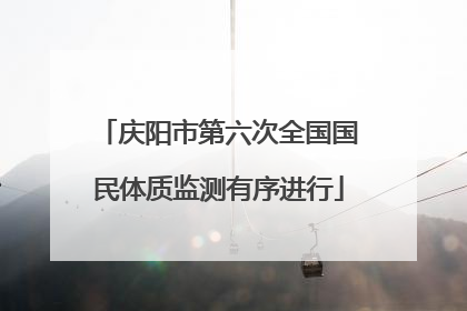 庆阳市第六次全国国民体质监测有序进行