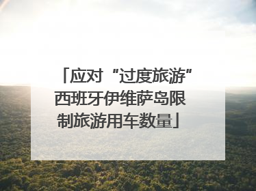 应对“过度旅游” 西班牙伊维萨岛限制旅游用车数量