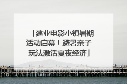 建业电影小镇暑期活动启幕！避暑亲子玩法激活夏夜经济