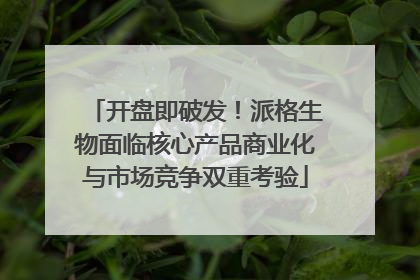 开盘即破发！派格生物面临核心产品商业化与市场竞争双重考验