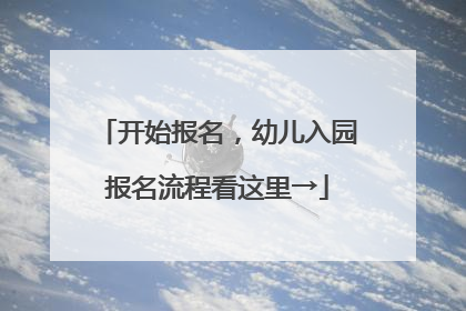 开始报名，幼儿入园报名流程看这里→