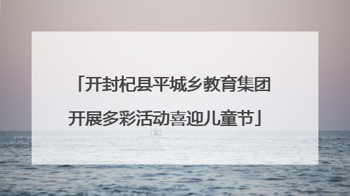 开封杞县平城乡教育集团开展多彩活动喜迎儿童节