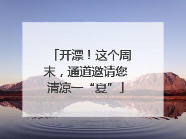 开漂！这个周末，通道邀请您清凉一“夏”