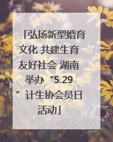 弘扬新型婚育文化 共建生育友好社会 湖南举办“5.29”计生协会员日活动