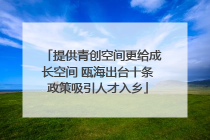 提供青创空间更给成长空间 瓯海出台十条政策吸引人才入乡