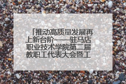 推动高质量发展再上新台阶——驻马店职业技术学院第二届教职工代表大会暨工会会员代表大会第四次会议成功召开