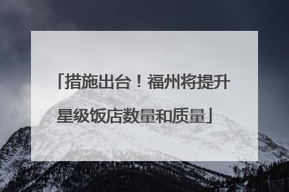 措施出台！福州将提升星级饭店数量和质量