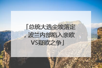 总统大选尘埃落定，波兰内部陷入亲欧VS疑欧之争