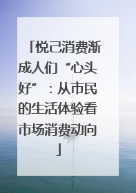 悦己消费渐成人们“心头好”：从市民的生活体验看市场消费动向