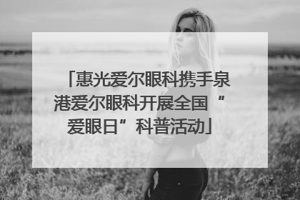 惠光爱尔眼科携手泉港爱尔眼科开展全国“爱眼日”科普活动
