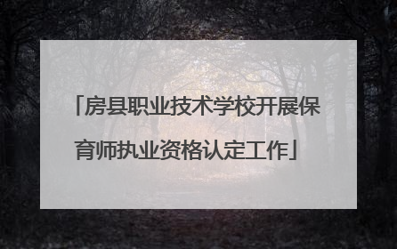 房县职业技术学校开展保育师执业资格认定工作