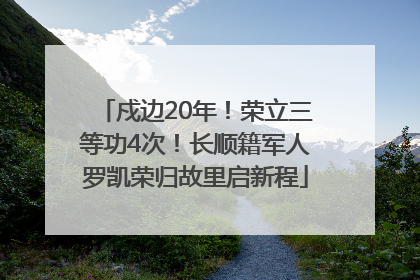 戍边20年！荣立三等功4次！长顺籍军人罗凯荣归故里启新程