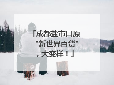 成都盐市口原“新世界百货”，大变样！