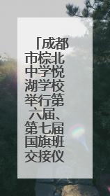 成都市棕北中学悦湖学校举行第六届、第七届国旗班交接仪式