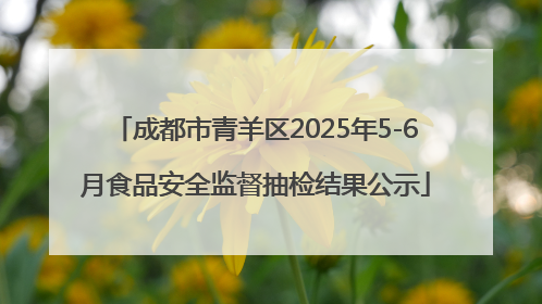 成都市青羊区2025年5-6月食品安全监督抽检结果公示