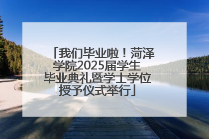 我们毕业啦！菏泽学院2025届学生毕业典礼暨学士学位授予仪式举行