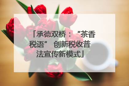 承德双桥：“茶香税语” 创新税收普法宣传新模式