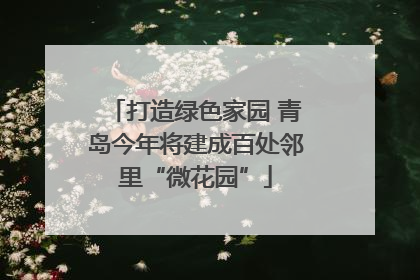 打造绿色家园 青岛今年将建成百处邻里“微花园”