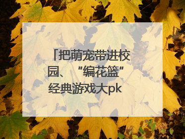 把萌宠带进校园、“编花篮”经典游戏大pk……南京小学花式“庆六一”