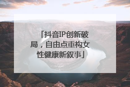 抖音IP创新破局，自由点重构女性健康新叙事