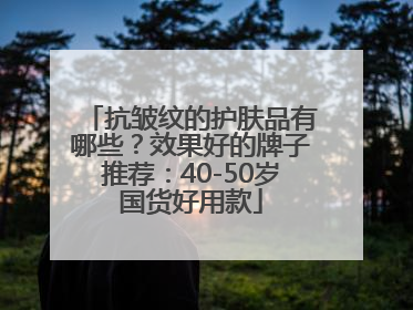 抗皱纹的护肤品有哪些？效果好的牌子推荐：40-50岁国货好用款