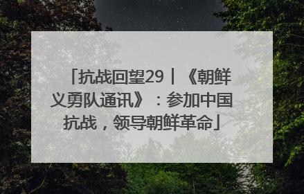 抗战回望29︱《朝鲜义勇队通讯》：参加中国抗战，领导朝鲜革命