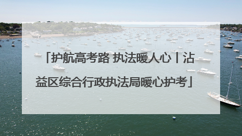 护航高考路 执法暖人心丨沾益区综合行政执法局暖心护考