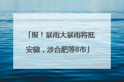 报!暴雨大暴雨将抵安徽,涉合肥等8市