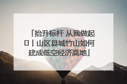 抬升标杆 从我做起⑭丨山区县城竹山如何建成低空经济高地