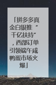 拼多多真金白银推“千亿扶持”，西部订单引领端午咸鸭蛋市场火爆