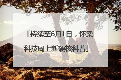 持续至6月1日，怀柔科技周上新硬核科普