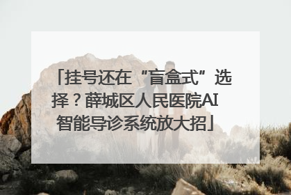 挂号还在“盲盒式”选择？薛城区人民医院AI智能导诊系统放大招
