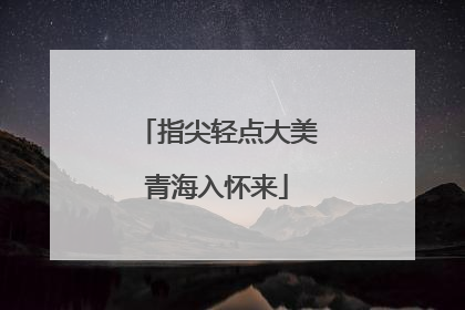 指尖轻点大美青海入怀来