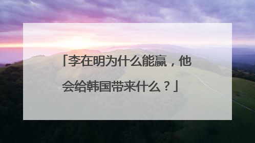 李在明为什么能赢，他会给韩国带来什么？