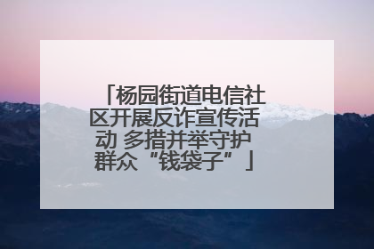 杨园街道电信社区开展反诈宣传活动 多措并举守护群众“钱袋子”