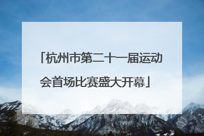 杭州市第二十一届运动会首场比赛盛大开幕